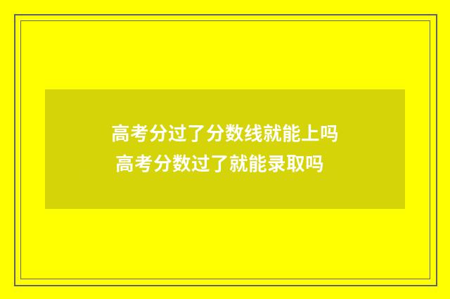 高考分过了分数线就能上吗 高考分数过了就能录取吗