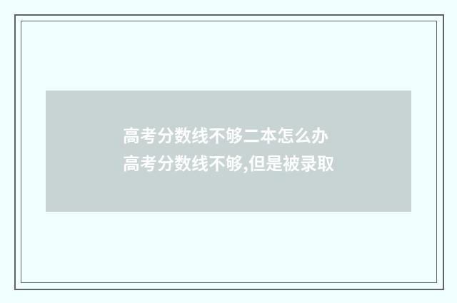 高考分数线不够二本怎么办 高考分数线不够,但是被录取