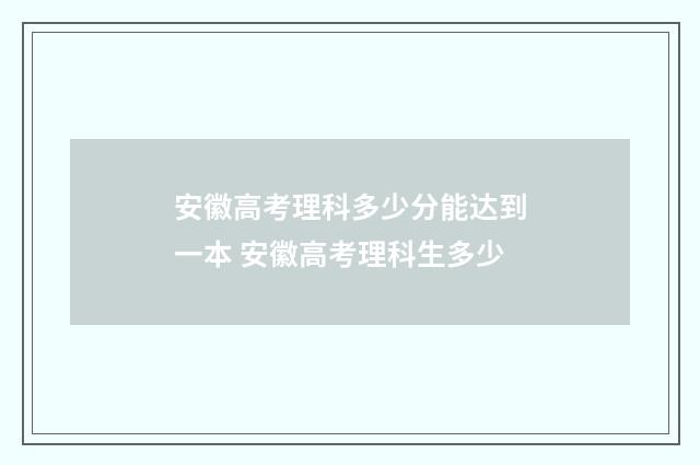安徽高考理科多少分能达到一本 安徽高考理科生多少