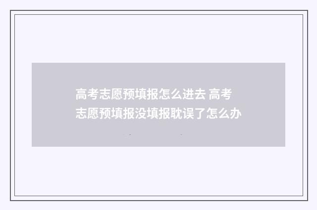 高考志愿预填报怎么进去 高考志愿预填报没填报耽误了怎么办