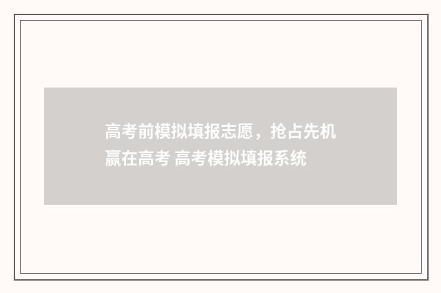 高考前模拟填报志愿,抢占先机赢在高考 高考模拟填报系统