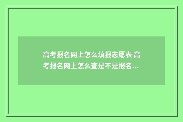 高考报名网上怎么填报志愿表 高考报名网上怎么查是不是报名成功