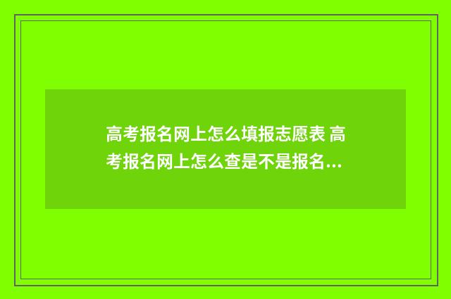 高考报名网上怎么填报志愿表 高考报名网上怎么查是不是报名成功