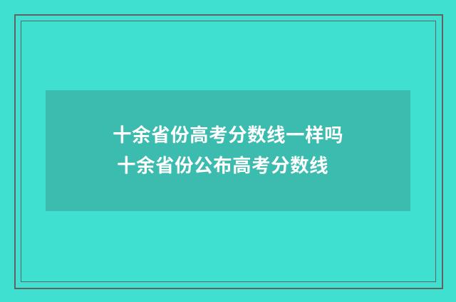 十余省份高考分数线一样吗 十余省份公布高考分数线