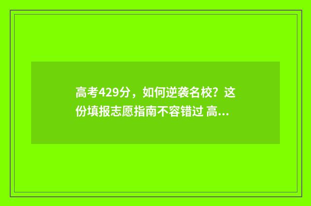 高考429分，如何逆袭名校？这份填报志愿指南不容错过 高考成绩429分读什么学校