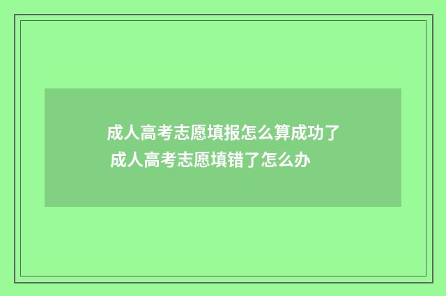 成人高考志愿填报怎么算成功了 成人高考志愿填错了怎么办