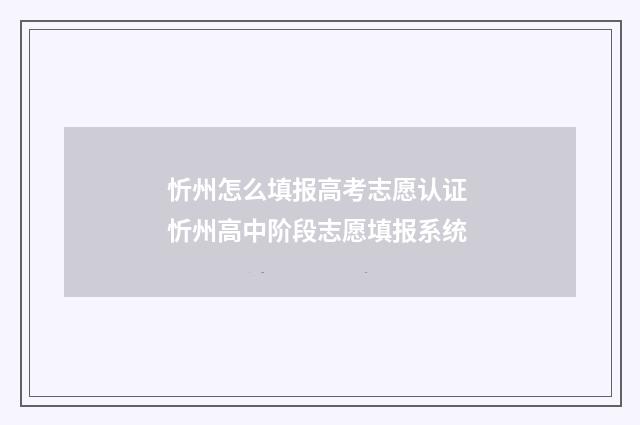 忻州怎么填报高考志愿认证 忻州高中阶段志愿填报系统
