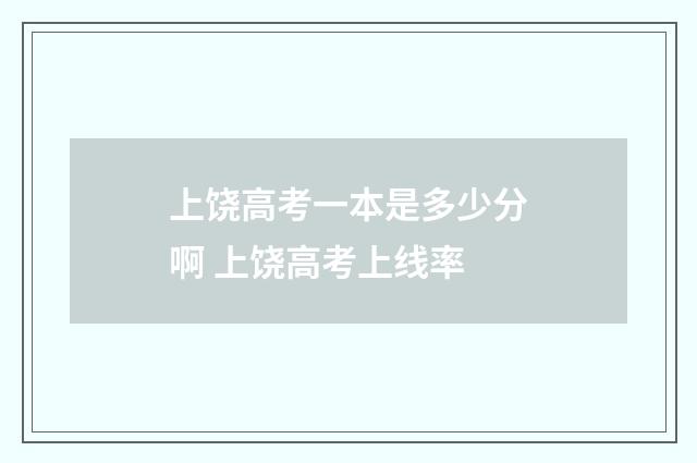 上饶高考一本是多少分啊 上饶高考上线率