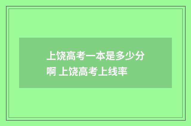 上饶高考一本是多少分啊 上饶高考上线率