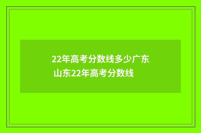 22年高考分数线多少广东 山东22年高考分数线