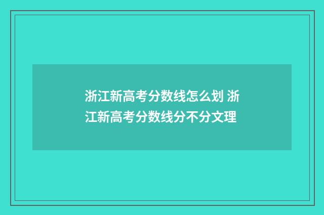 浙江新高考分数线怎么划 浙江新高考分数线分不分文理