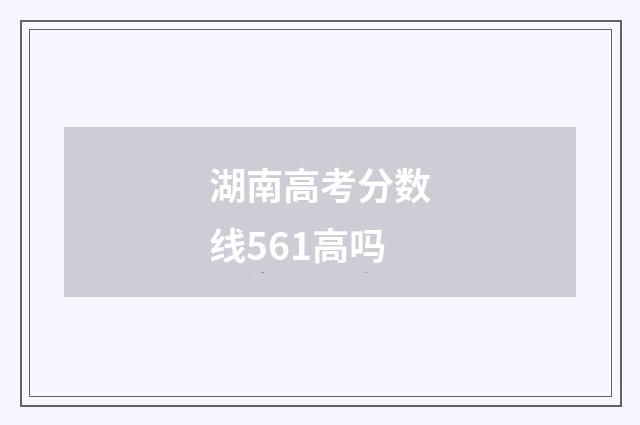 湖南高考分数线561高吗