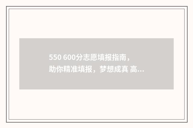 550 600分志愿填报指南,助你精准填报,梦想成真 高考550-580能去的大学