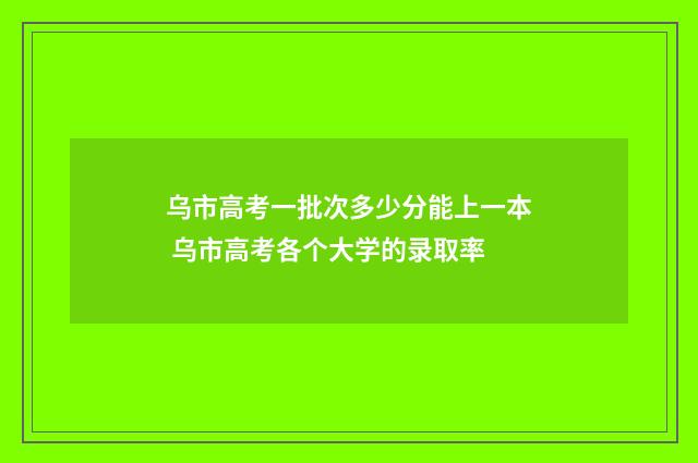 乌市高考一批次多少分能上一本 乌市高考各个大学的录取率