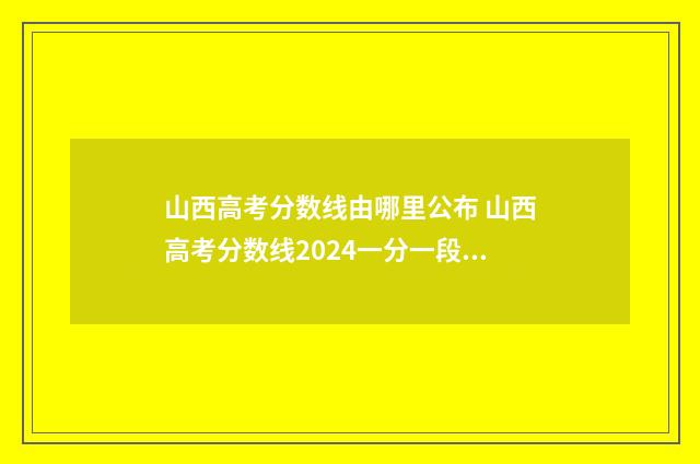 山西高考分数线由哪里公布 山西高考分数线2024一分一段表