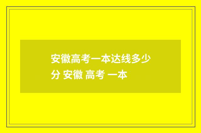 安徽高考一本达线多少分 安徽 高考 一本