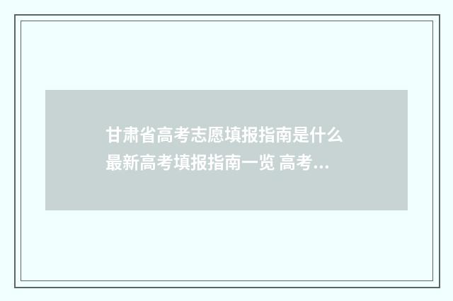 甘肃省高考志愿填报指南是什么 最新高考填报指南一览 高考怎么报考志愿