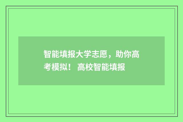 智能填报大学志愿，助你高考模拟！ 高校智能填报