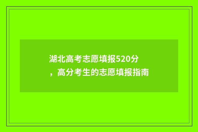 湖北高考志愿填报520分，高分考生的志愿填报指南