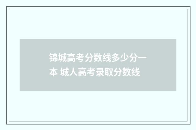 锦城高考分数线多少分一本 城人高考录取分数线