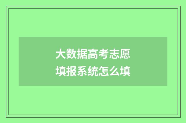 大数据高考志愿填报系统怎么填