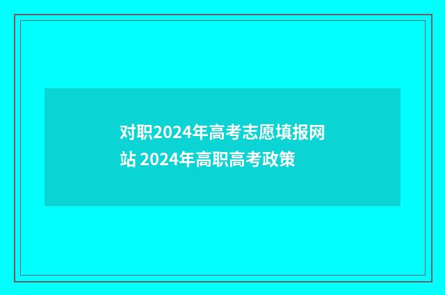 对职2024年高考志愿填报网站 2024年高职高考政策