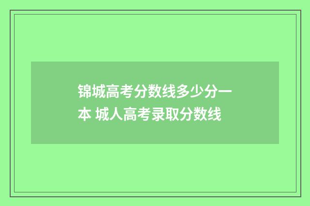 锦城高考分数线多少分一本 城人高考录取分数线