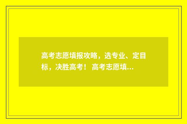 高考志愿填报攻略,选专业、定目标,决胜高考! 高考志愿填报攻略 书