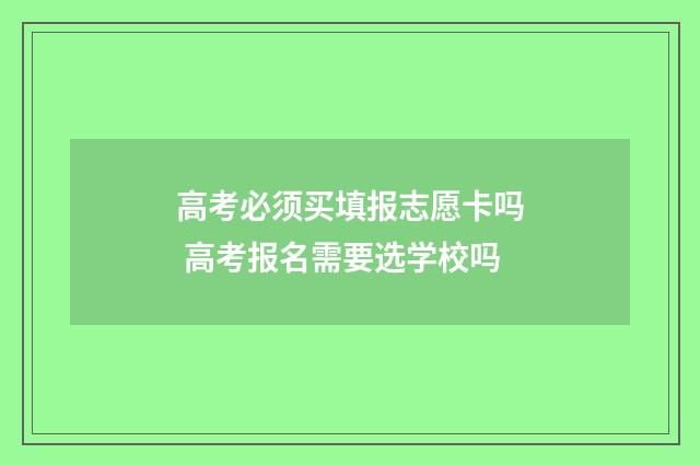 高考必须买填报志愿卡吗 高考报名需要选学校吗
