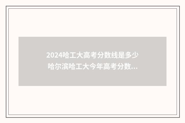 2024哈工大高考分数线是多少 哈尔滨哈工大今年高考分数线