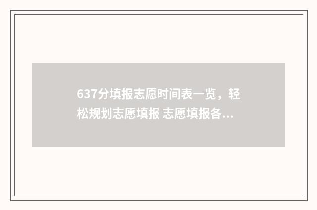 637分填报志愿时间表一览，轻松规划志愿填报 志愿填报各批次时间