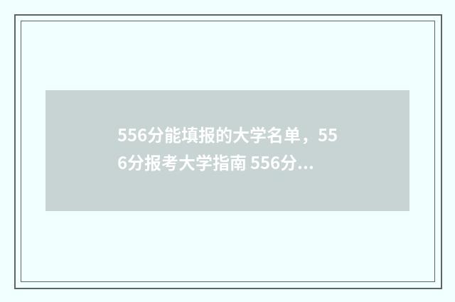 556分能填报的大学名单，556分报考大学指南 556分能报什么大学