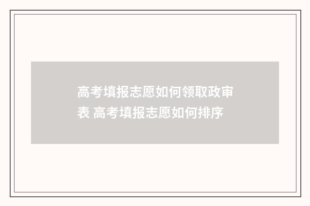 高考填报志愿如何领取政审表 高考填报志愿如何排序