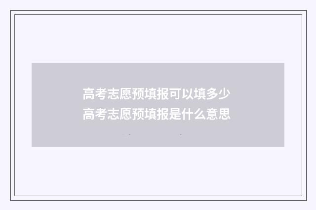 高考志愿预填报可以填多少 高考志愿预填报是什么意思