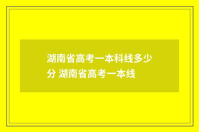 湖南省高考一本科线多少分 湖南省高考一本线