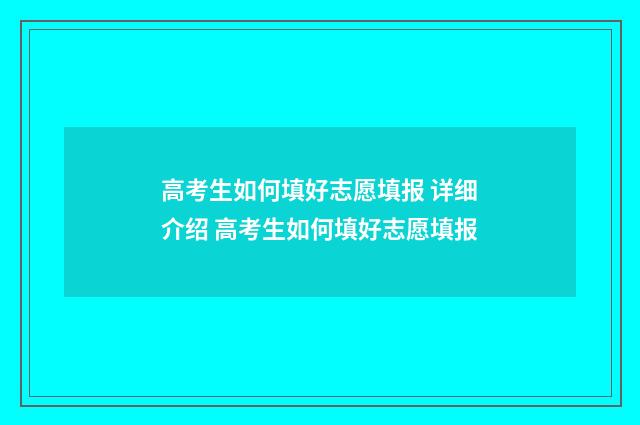 高考生如何填好志愿填报 详细介绍 高考生如何填好志愿填报
