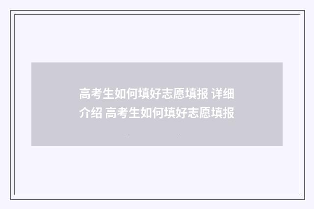高考生如何填好志愿填报 详细介绍 高考生如何填好志愿填报