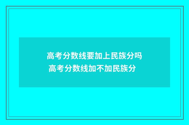 高考分数线要加上民族分吗 高考分数线加不加民族分