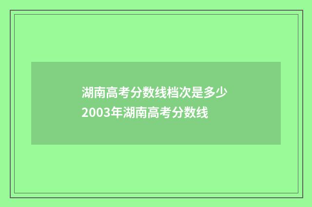 湖南高考分数线档次是多少 2003年湖南高考分数线