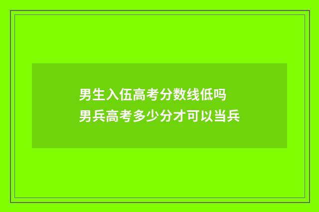 男生入伍高考分数线低吗 男兵高考多少分才可以当兵