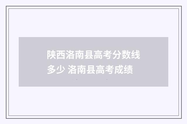 陕西洛南县高考分数线多少 洛南县高考成绩