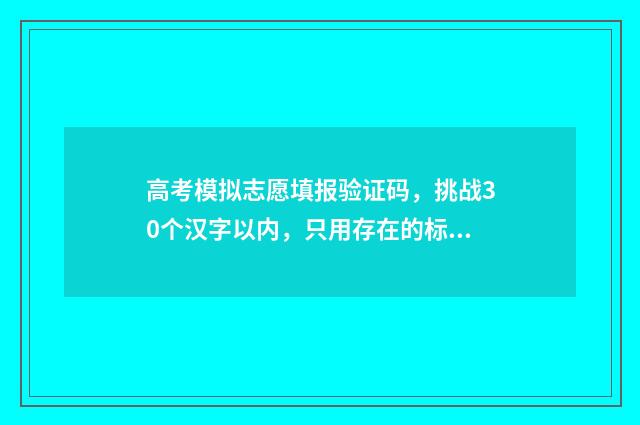 高考模拟志愿填报验证码，挑战30个汉字以内，只用存在的标点符号！ 高考模拟志愿填报系统入口