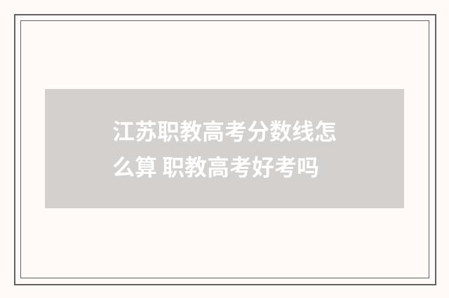 江苏职教高考分数线怎么算 职教高考好考吗