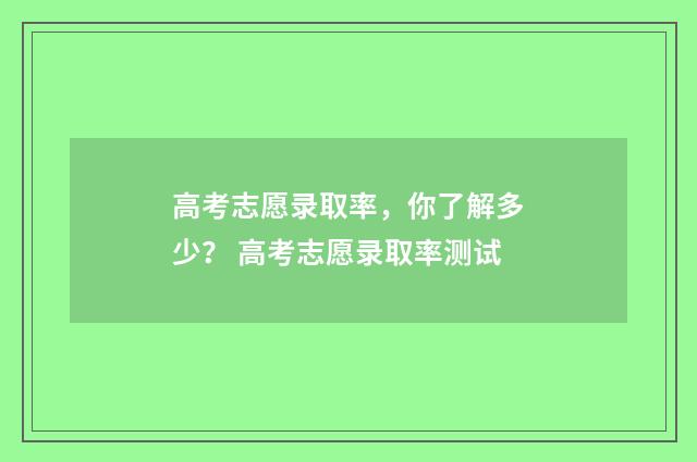 高考志愿录取率，你了解多少？ 高考志愿录取率测试