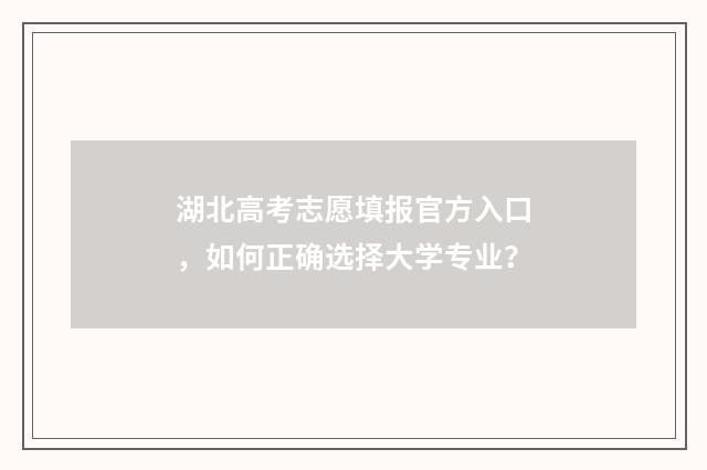 湖北高考志愿填报官方入口，如何正确选择大学专业？