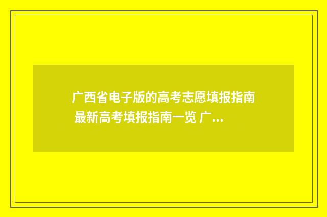 广西省电子版的高考志愿填报指南 最新高考填报指南一览 广西电子资源