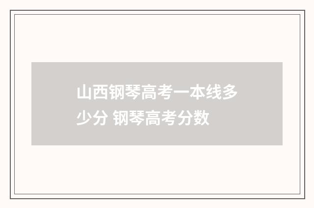 山西钢琴高考一本线多少分 钢琴高考分数