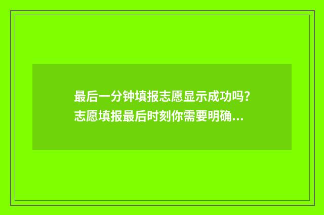 最后一分钟填报志愿显示成功吗？志愿填报最后时刻你需要明确的几点 最后一分钟怎么写