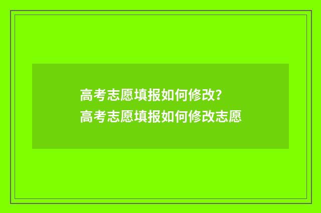 高考志愿填报如何修改？ 高考志愿填报如何修改志愿