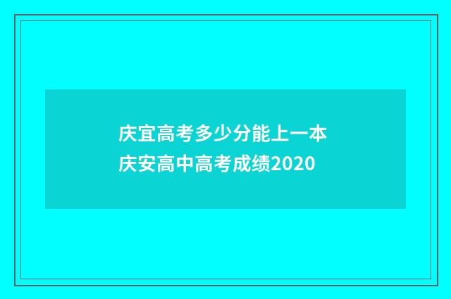 庆宜高考多少分能上一本 庆安高中高考成绩2020